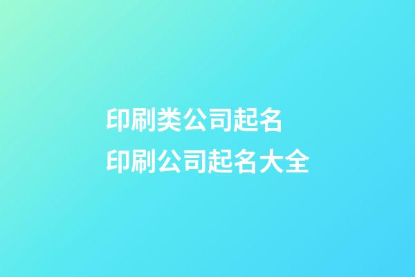 印刷类公司起名 印刷公司起名大全-第1张-公司起名-玄机派